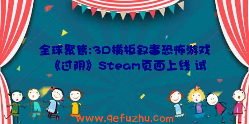 全球聚焦:3D横板叙事恐怖游戏《过阴》Steam页面上线